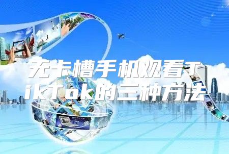 无卡槽手机观看TikTok的三种方法