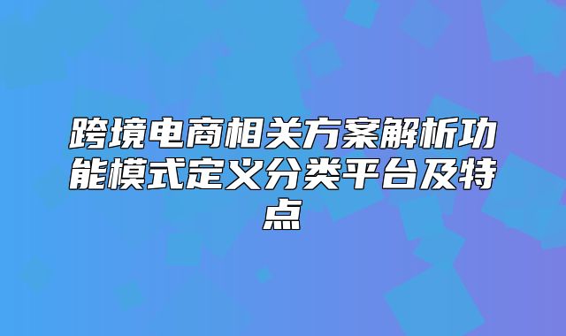 跨境电商相关方案解析功能模式定义分类平台及特点