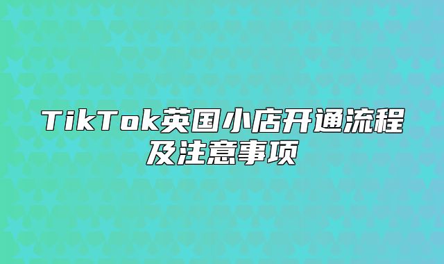 TikTok英国小店开通流程及注意事项