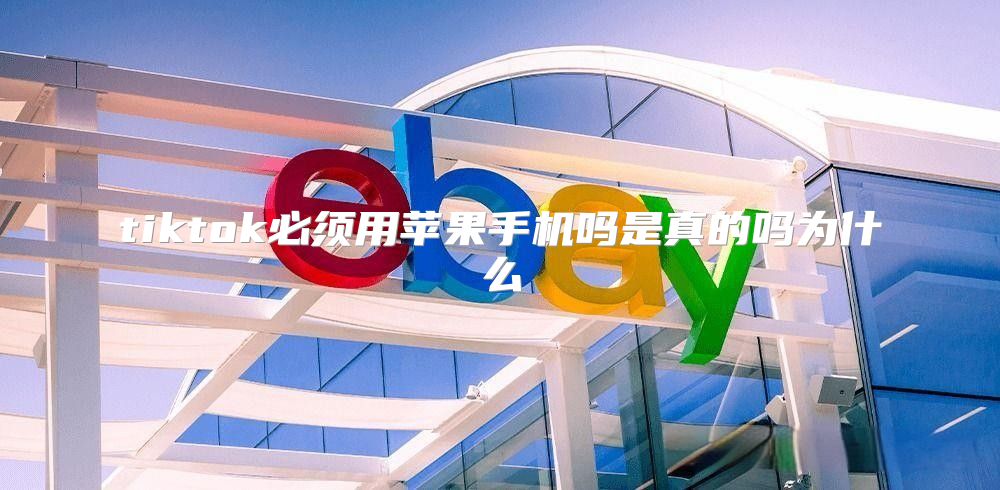 tiktok必须用苹果手机吗是真的吗为什么