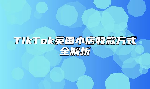 TikTok英国小店收款方式全解析