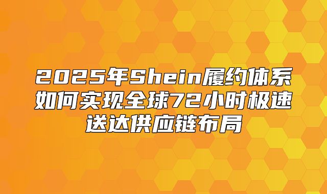 2025年Shein履约体系如何实现全球72小时极速送达供应链布局