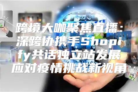 跨境大咖聚焦直播：深跨协携手Shopify共话独立站发展应对疫情挑战新视角