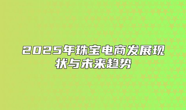 2025年珠宝电商发展现状与未来趋势