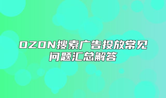 OZON搜索广告投放常见问题汇总解答