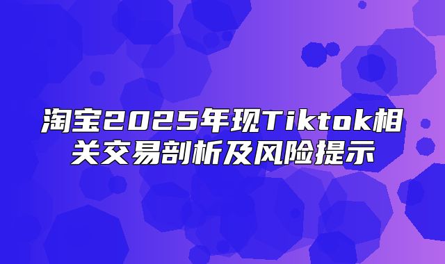 淘宝2025年现Tiktok相关交易剖析及风险提示