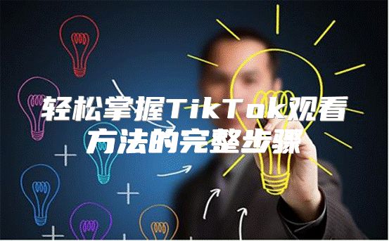 轻松掌握TikTok观看方法的完整步骤