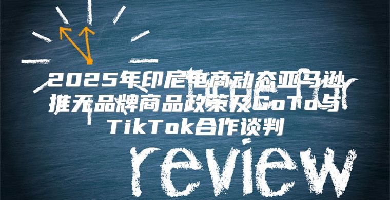 2025年印尼电商动态亚马逊推无品牌商品政策及GoTo与TikTok合作谈判