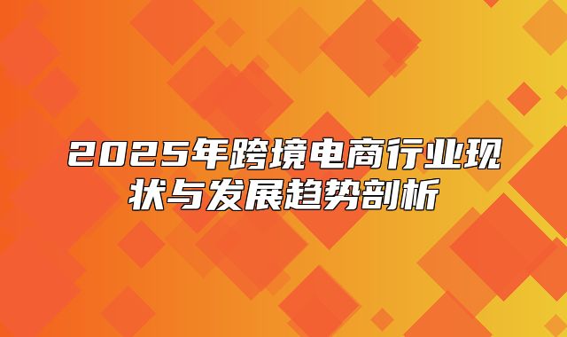 2025年跨境电商行业现状与发展趋势剖析
