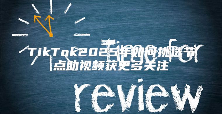 TikTok2025年如何挑选节点助视频获更多关注