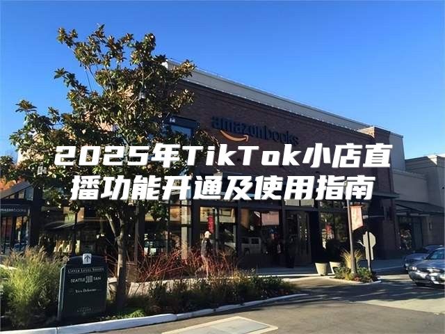 2025年TikTok小店直播功能开通及使用指南
