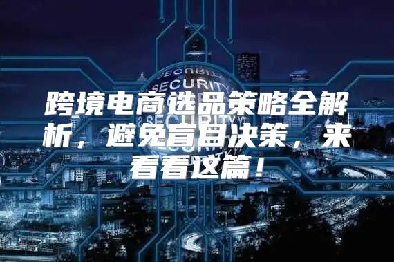 跨境电商选品策略全解析，避免盲目决策，来看看这篇！
