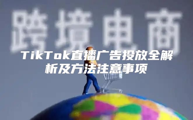 TikTok直播广告投放全解析及方法注意事项