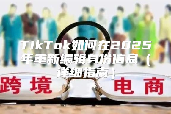 TikTok如何在2025年重新编辑身份信息详细指南