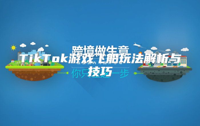 TikTok游戏飞船玩法解析与技巧
