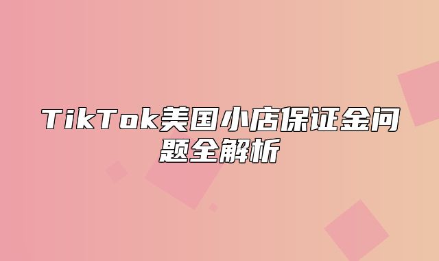 TikTok美国小店保证金问题全解析