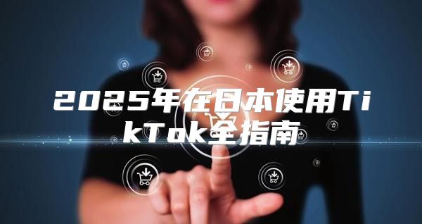 2025年在日本使用TikTok全指南
