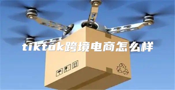 tiktok跨境电商怎么样