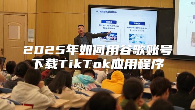 2025年如何用谷歌账号下载TikTok应用程序