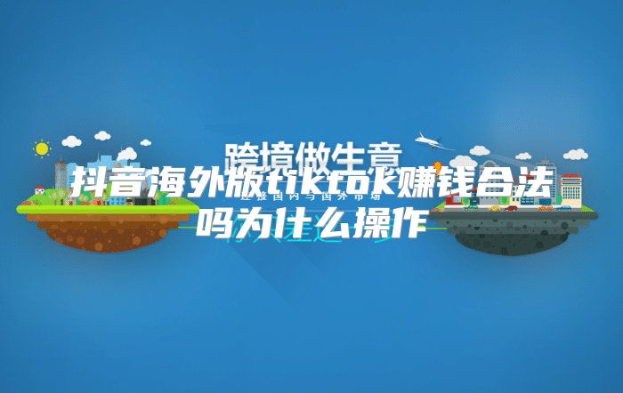 抖音海外版tiktok赚钱合法吗为什么操作