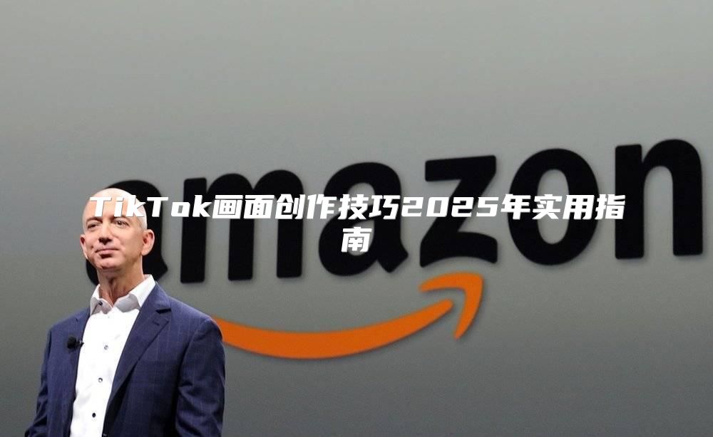 TikTok画面创作技巧2025年实用指南