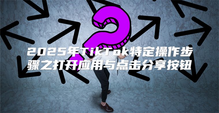 2025年TikTok特定操作步骤之打开应用与点击分享按钮