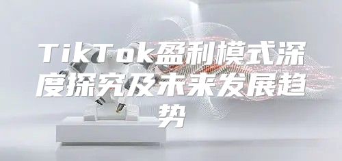 TikTok盈利模式深度探究及未来发展趋势