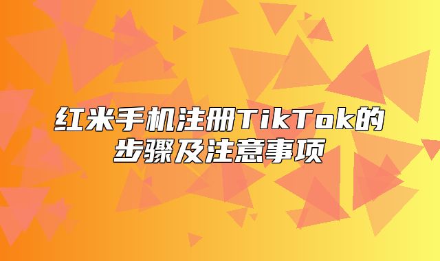 红米手机注册TikTok的步骤及注意事项