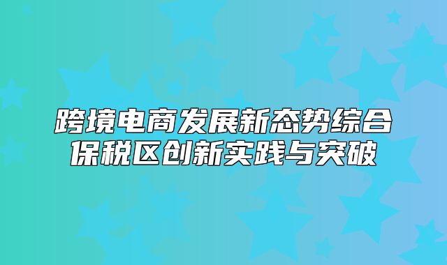 跨境电商发展新态势综合保税区创新实践与突破