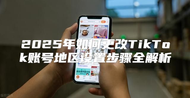 2025年如何更改TikTok账号地区设置步骤全解析