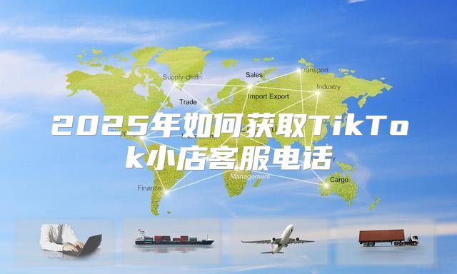 2025年如何获取TikTok小店客服电话