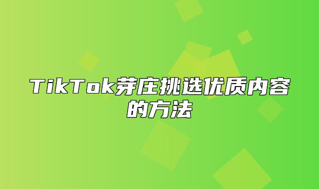 TikTok芽庄挑选优质内容的方法