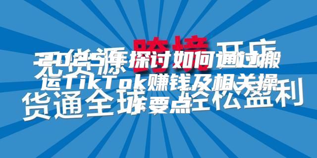 2025年探讨如何通过搬运TikTok赚钱及相关操作要点