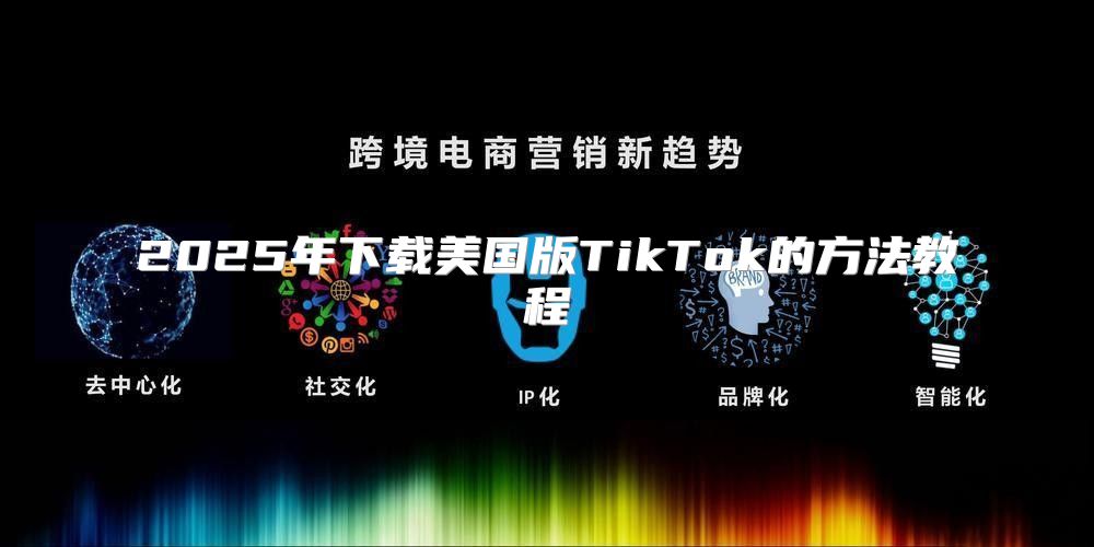 2025年下载美国版TikTok的方法教程