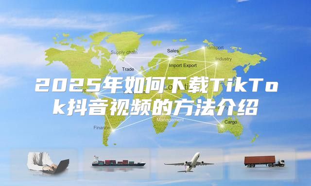 2025年如何下载TikTok抖音视频的方法介绍