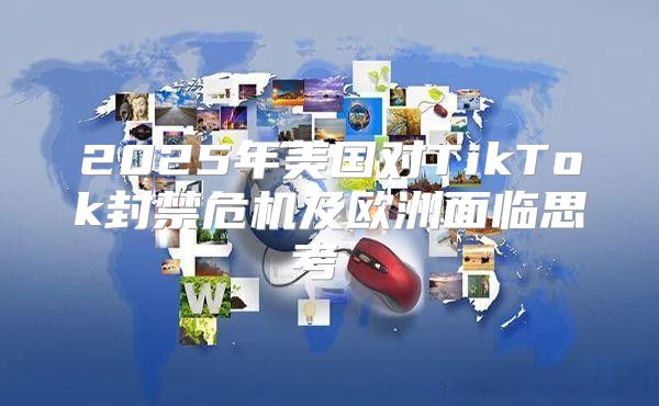 2025年美国对TikTok封禁危机及欧洲面临思考 