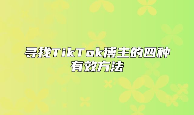 寻找TikTok博主的四种有效方法