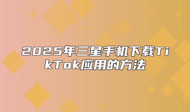 2025年三星手机下载TikTok应用的方法