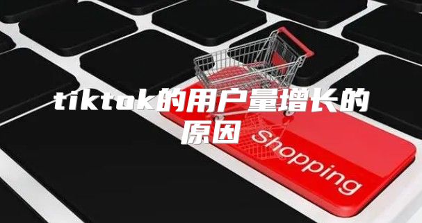 tiktok的用户量增长的原因