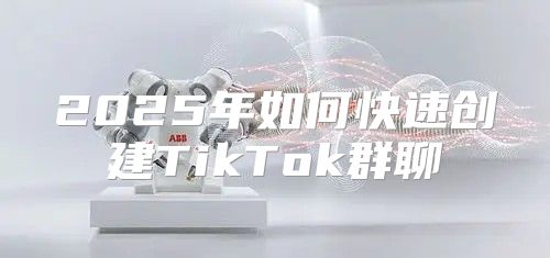 2025年如何快速创建TikTok群聊