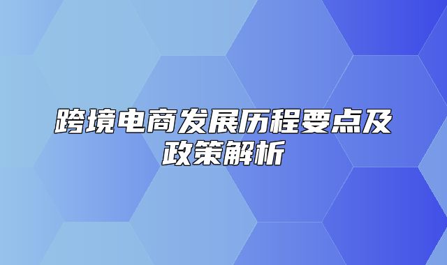 跨境电商发展历程要点及政策解析