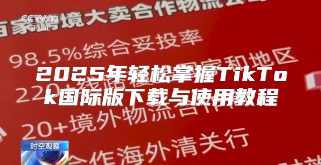 2025年轻松掌握TikTok国际版下载与使用教程