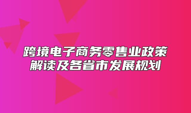 跨境电子商务零售业政策解读及各省市发展规划