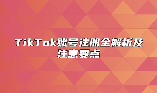 TikTok账号注册全解析及注意要点