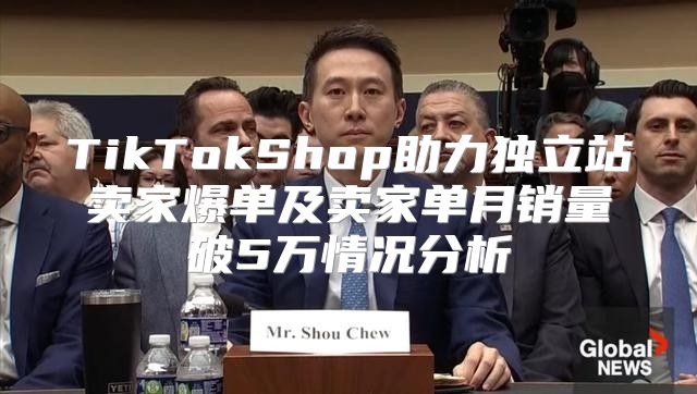 TikTokShop助力独立站卖家爆单及卖家单月销量破5万情况分析