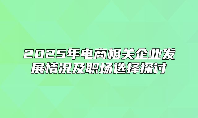 2025年电商相关企业发展情况及职场选择探讨