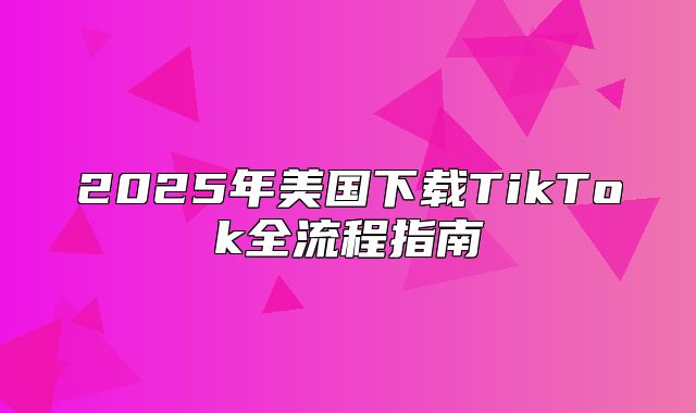 2025年美国下载TikTok全流程指南