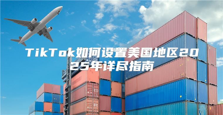 TikTok如何设置美国地区2025年详尽指南