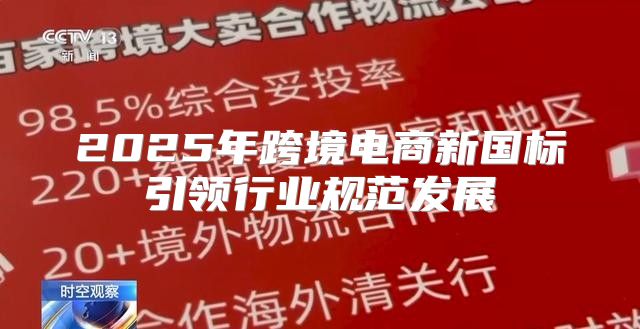 2025年跨境电商新国标引领行业规范发展