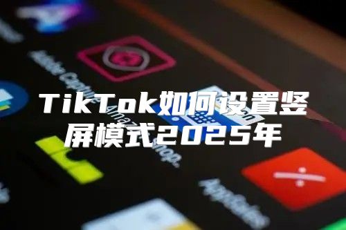 TikTok如何设置竖屏模式2025年